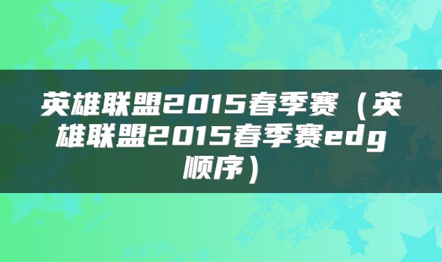英雄联盟2015春季赛（英雄联盟2015春季赛edg顺序）