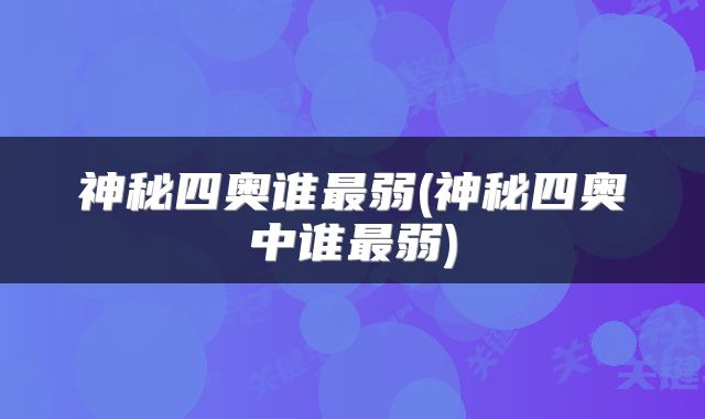 神秘四奥谁最弱(神秘四奥中谁最弱)