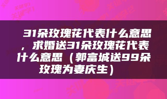  31朵玫瑰花代表什么意思，求婚送31朵玫瑰花代表什么意思（郭富城送99朵玫瑰为妻庆生） 