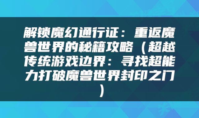 解锁魔幻通行证：重返魔兽世界的秘籍攻略（超越传统游戏边界：寻找超能力打破魔兽世界封印之门）
