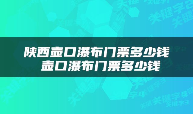 陕西壶口瀑布门票多少钱 壶口瀑布门票多少钱