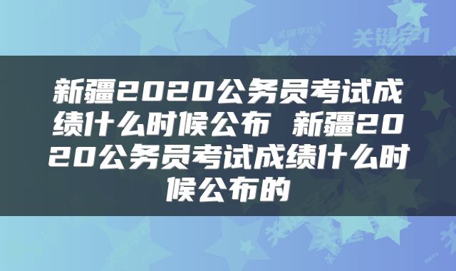 新疆2020公务员考试成绩什么时候公布 新疆2020公务员考试成绩什么时候公布的