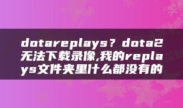 dotareplays？dota2无法下载录像,我的replays文件夹里什么都没有的