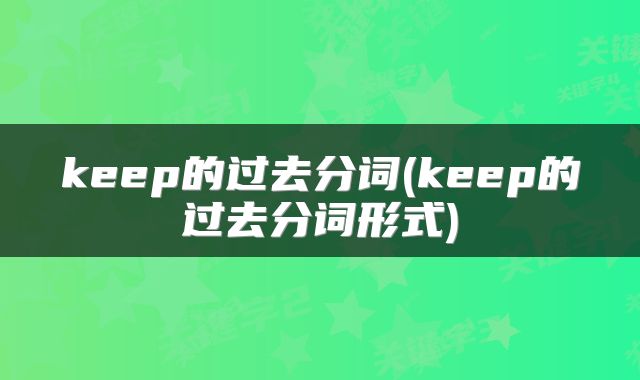 keep的过去分词(keep的过去分词形式)
