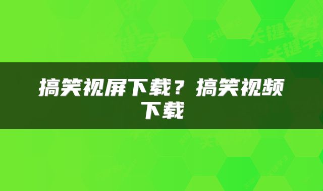搞笑视屏下载？搞笑视频下载
