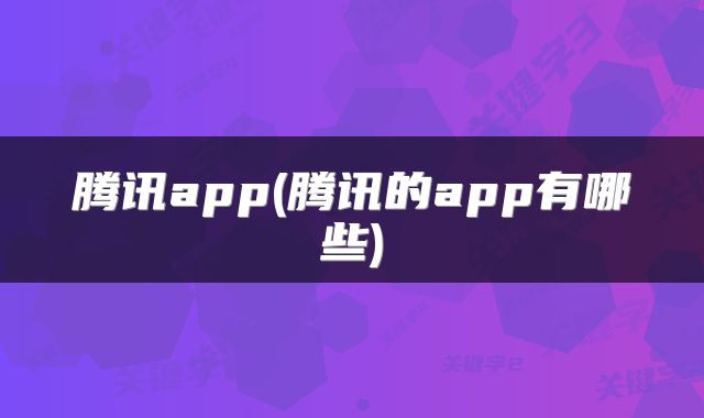 腾讯app(腾讯的app有哪些)