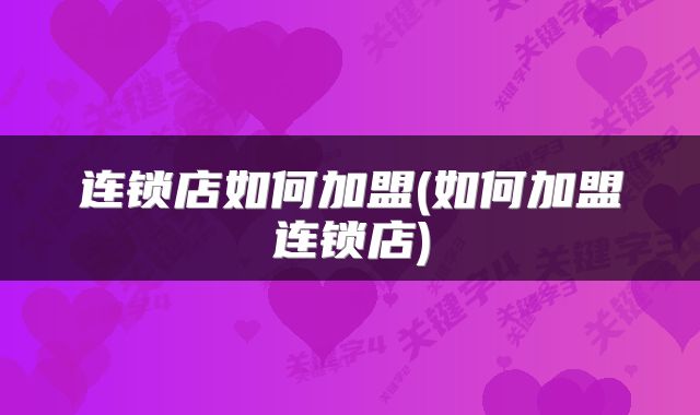 连锁店如何加盟(如何加盟连锁店)