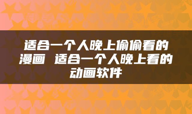 适合一个人晚上偷偷看的漫画 适合一个人晚上看的动画软件