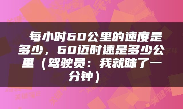  每小时60公里的速度是多少，60迈时速是多少公里（驾驶员：我就眯了一分钟） 