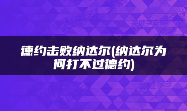 德约击败纳达尔(纳达尔为何打不过德约)