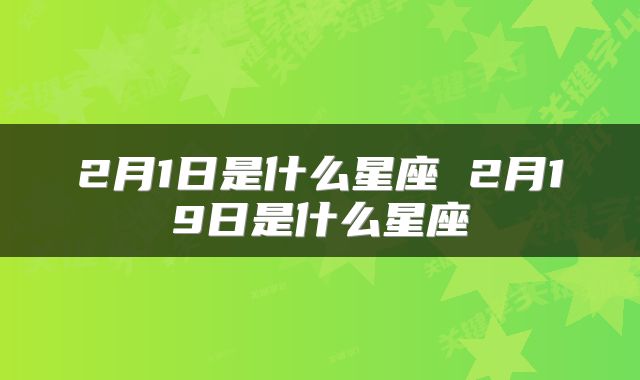 2月1日是什么星座 2月19日是什么星座