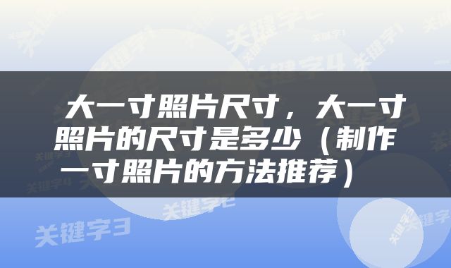  大一寸照片尺寸，大一寸照片的尺寸是多少（制作一寸照片的方法推荐） 