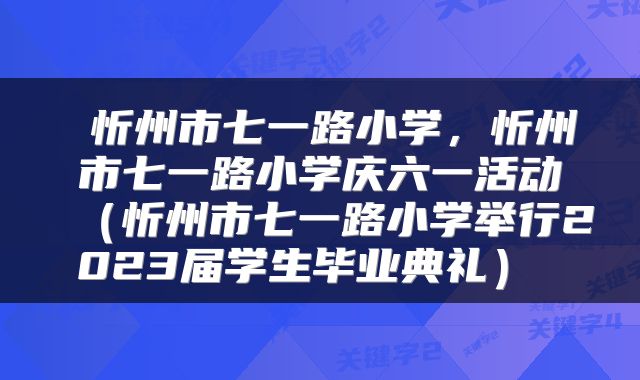  忻州市七一路小学，忻州市七一路小学庆六一活动（忻州市七一路小学举行2023届学生毕业典礼） 