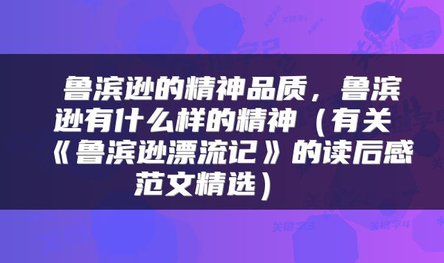  鲁滨逊的精神品质，鲁滨逊有什么样的精神（有关《鲁滨逊漂流记》的读后感范文精选） 