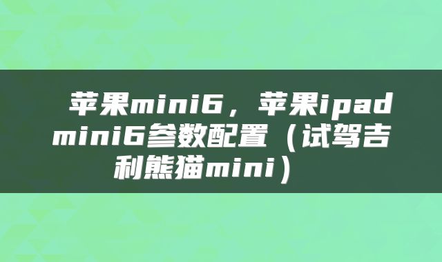  苹果mini6，苹果ipadmini6参数配置（试驾吉利熊猫mini） 