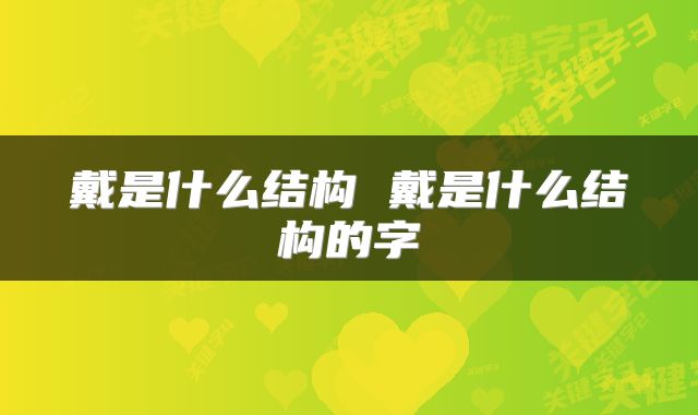 戴是什么结构 戴是什么结构的字