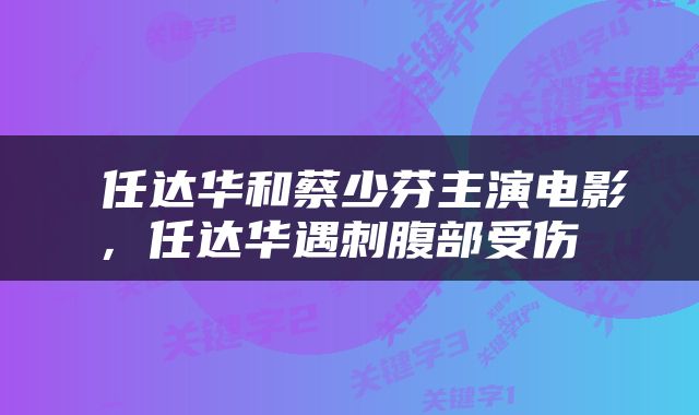  任达华和蔡少芬主演电影，任达华遇刺腹部受伤 