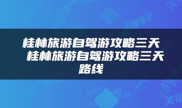 桂林旅游自驾游攻略三天 桂林旅游自驾游攻略三天路线