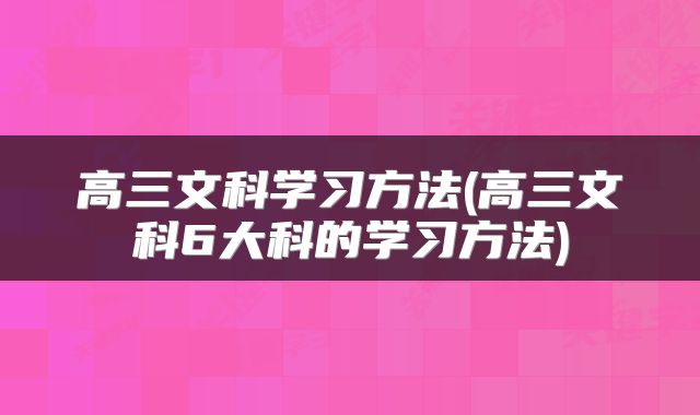 高三文科学习方法(高三文科6大科的学习方法)