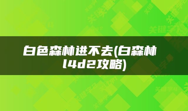 白色森林进不去(白森林 l4d2攻略)