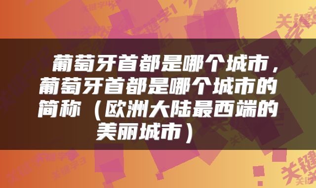  葡萄牙首都是哪个城市，葡萄牙首都是哪个城市的简称（欧洲大陆最西端的美丽城市） 