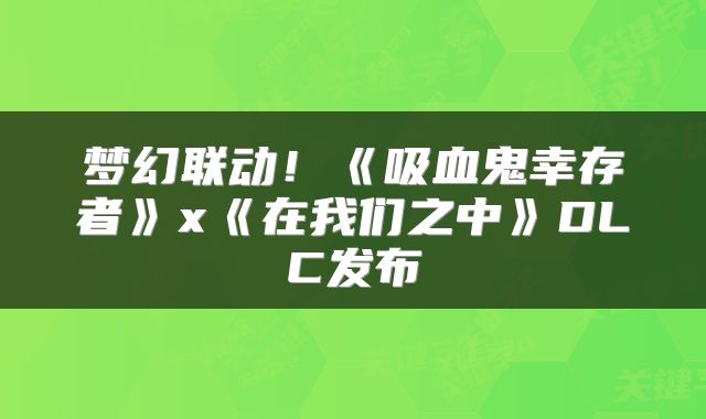 梦幻联动！《吸血鬼幸存者》x《在我们之中》DLC发布