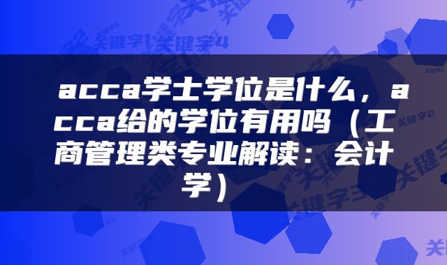  acca学士学位是什么，acca给的学位有用吗（工商管理类专业解读：会计学） 