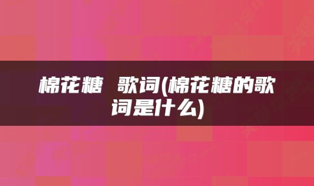 棉花糖 歌词(棉花糖的歌词是什么)