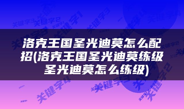 洛克王国圣光迪莫怎么配招(洛克王国圣光迪莫练级 圣光迪莫怎么练级)