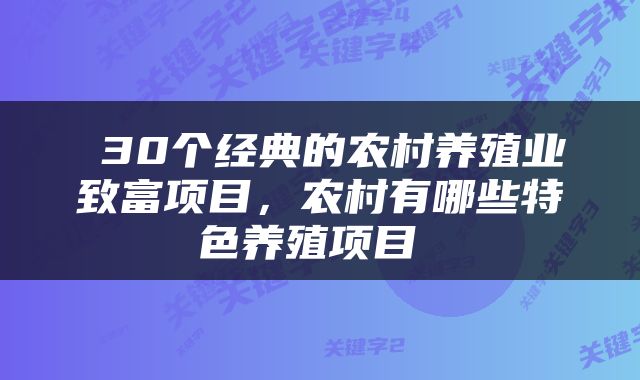 30个经典的农村养殖业致富项目,农村有哪些特色养殖项目