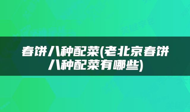 春饼八种配菜(老北京春饼八种配菜有哪些)