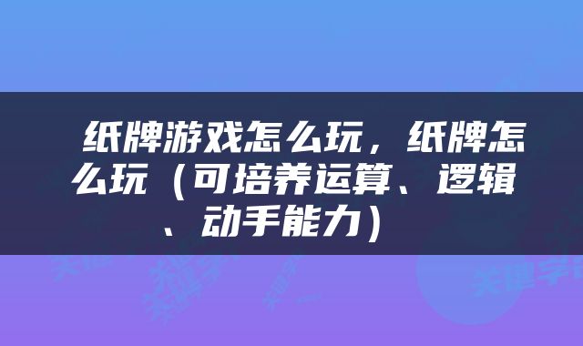  纸牌游戏怎么玩，纸牌怎么玩（可培养运算、逻辑、动手能力） 