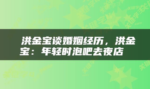  洪金宝谈婚姻经历，洪金宝：年轻时泡吧去夜店 