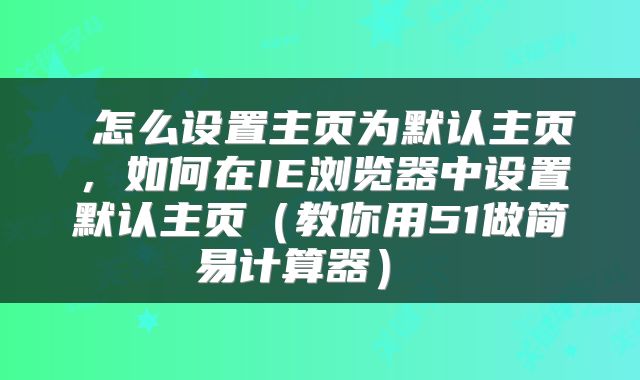 怎么设置主页为默认主页,如何在IE浏览器中设置默认主页(教你用51做简易计算器)