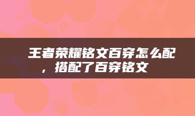  王者荣耀铭文百穿怎么配，搭配了百穿铭文 