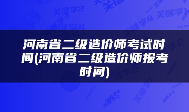 河南省二级造价师考试时间(河南省二级造价师报考时间)