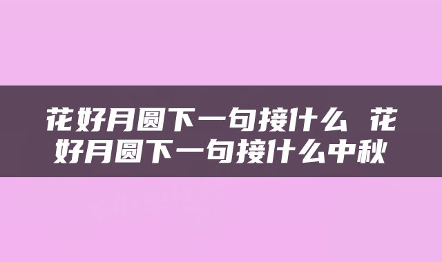 花好月圆下一句接什么 花好月圆下一句接什么中秋