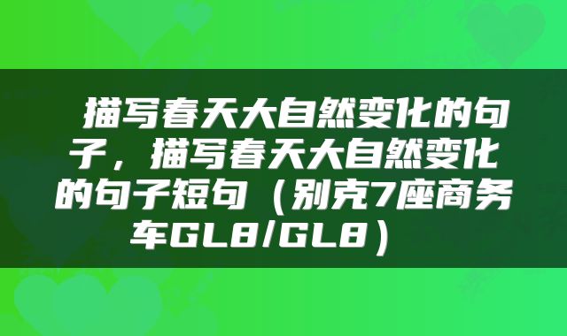  描写春天大自然变化的句子，描写春天大自然变化的句子短句（别克7座商务车GL8/GL8） 