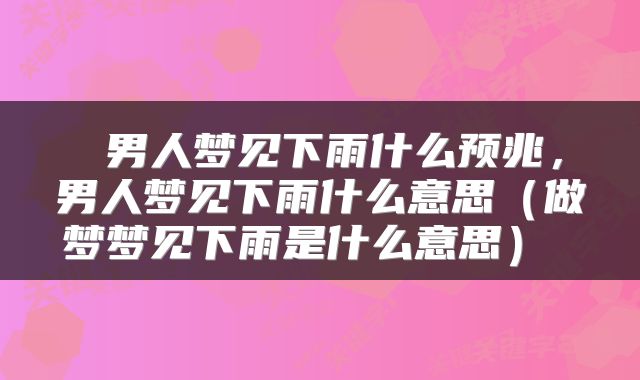  男人梦见下雨什么预兆，男人梦见下雨什么意思（做梦梦见下雨是什么意思） 