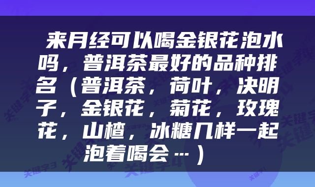  来月经可以喝金银花泡水吗，普洱茶最好的品种排名（普洱茶，荷叶，决明子，金银花，菊花，玫瑰花，山楂，冰糖几样一起泡着喝会…） 