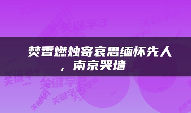 焚香燃烛寄哀思缅怀先人，南京哭墙 
