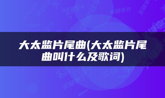 大太监片尾曲(大太监片尾曲叫什么及歌词)