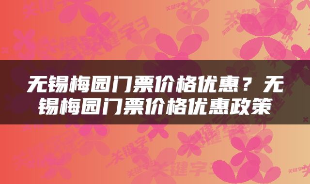 无锡梅园门票价格优惠?无锡梅园门票价格优惠政策