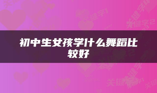 初中生女孩学什么舞蹈比较好