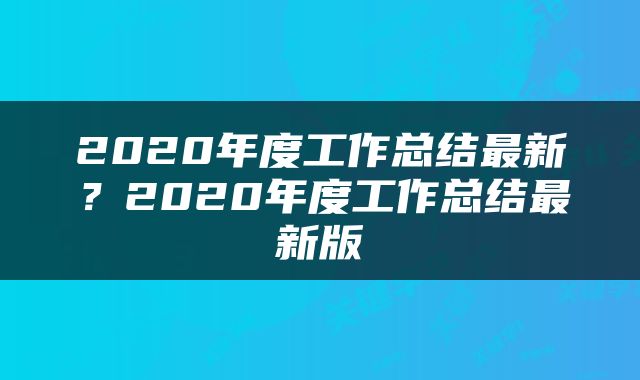 2020年度工作总结最新？2020年度工作总结最新版