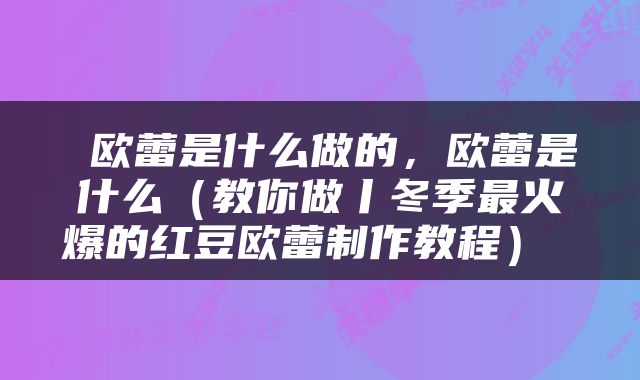  欧蕾是什么做的，欧蕾是什么（教你做丨冬季最火爆的红豆欧蕾制作教程） 