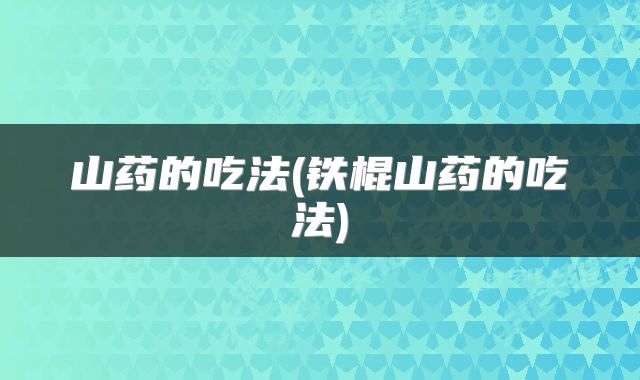 山药的吃法(铁棍山药的吃法)