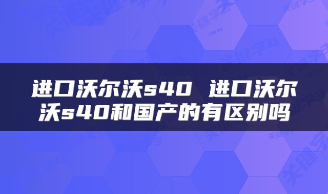 进口沃尔沃s40 进口沃尔沃s40和国产的有区别吗