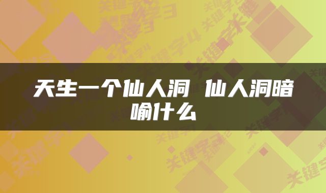天生一个仙人洞 仙人洞暗喻什么