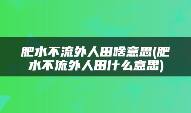 肥水不流外人田啥意思(肥水不流外人田什么意思)